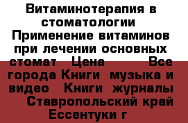 Витаминотерапия в стоматологии  Применение витаминов при лечении основных стомат › Цена ­ 257 - Все города Книги, музыка и видео » Книги, журналы   . Ставропольский край,Ессентуки г.